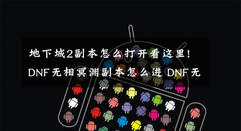 地下城2副本怎么打开看这里!DNF无相冥渊副本怎么进 DNF无相冥渊副本进入方法