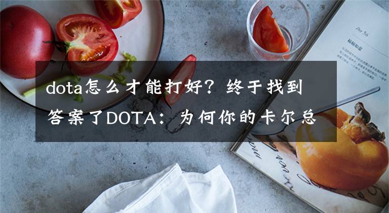 dota怎么才能打好？终于找到答案了DOTA：为何你的卡尔总是没有效果？想变大神的卡尔要注意这几点！