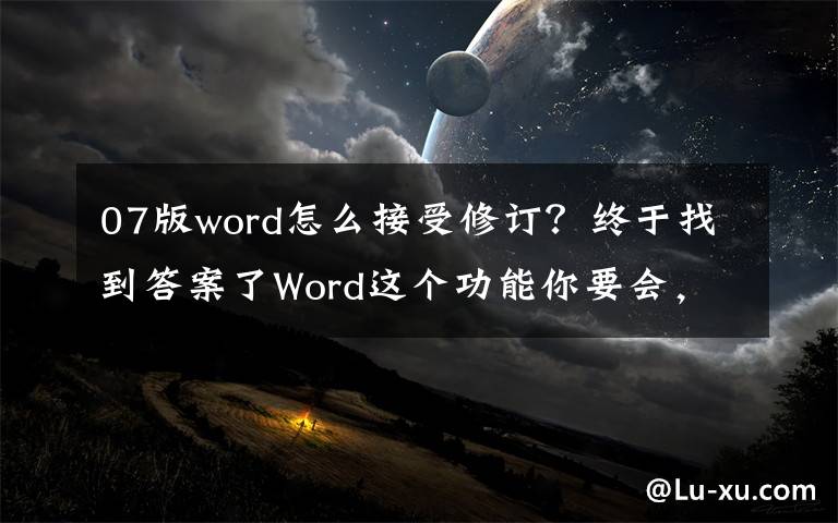 07版word怎么接受修订?终于找到答案了Word这个功能你要会,能快速帮你查出修改痕迹