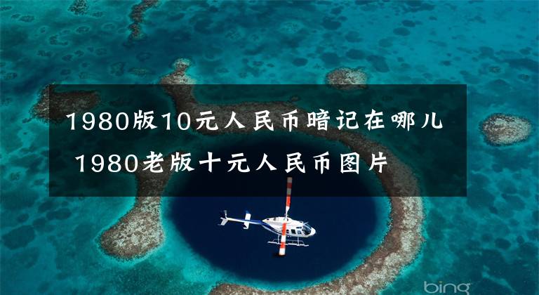 1980版10元人民币暗记在哪儿 1980老版十元人民币图片