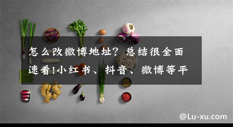 怎么改微博地址?总结很全面速看!小红书、抖音、微博等平台账号显示IP地址属地有用吗?可有可无