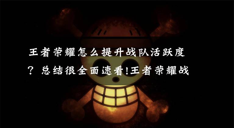 王者荣耀怎么提升战队活跃度?总结很全面速看!王者荣耀战队活跃点是什么 竞技点怎么没了 活跃点怎么获得