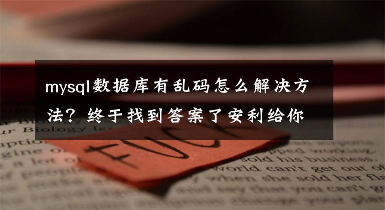 mysql数据库有乱码怎么解决方法?终于找到答案了安利给你,关于MySQL字符集乱码与解决方案