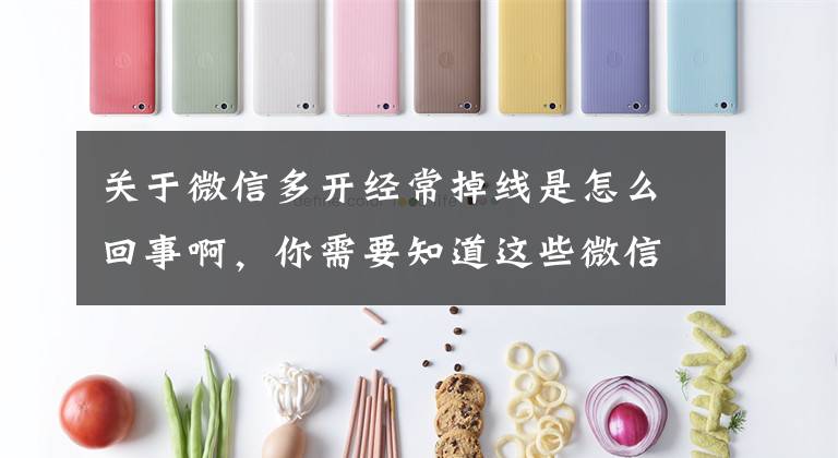 关于微信多开经常掉线是怎么回事啊，你需要知道这些微信多开闪退怎么办 微信多开闪退解决方法