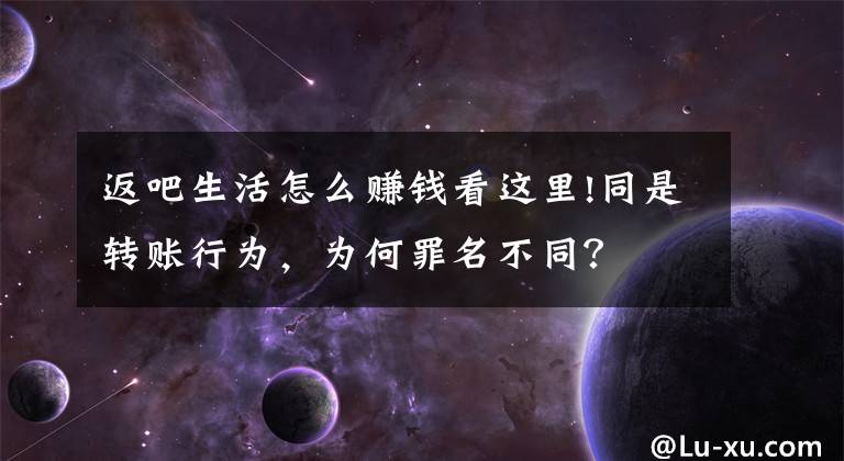 返吧生活怎么赚钱看这里!同是转账行为,为何罪名不同?