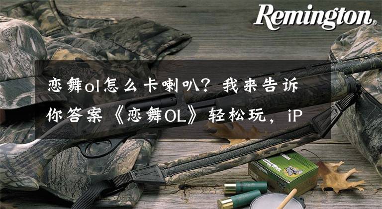 恋舞ol怎么卡喇叭?我来告诉你答案《恋舞OL》轻松玩,iPadmin2等你拿!