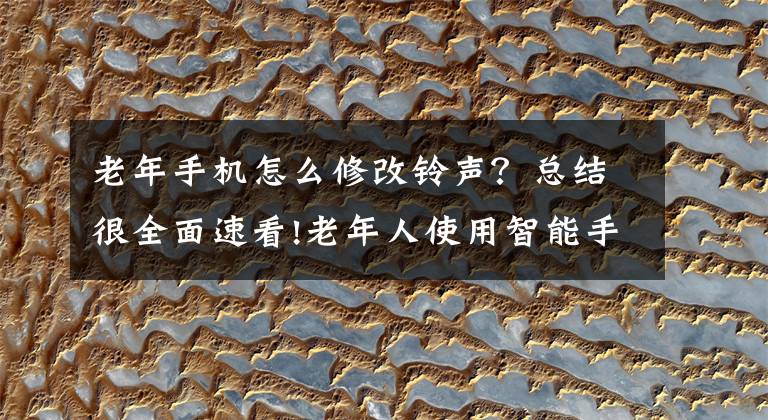 老年手机怎么修改铃声？总结很全面速看!老年人使用智能手机必须学会的4个功能，操作简单，一看就会