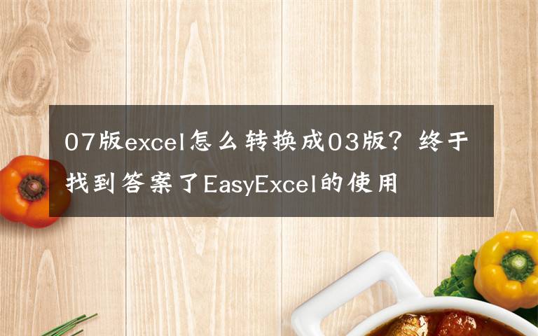 07版excel怎么转换成03版?终于找到答案了EasyExcel的使用