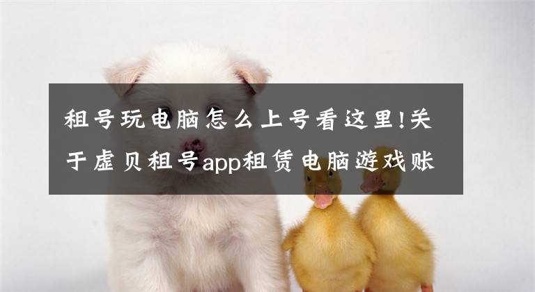 租号玩电脑怎么上号看这里!关于虚贝租号app租赁电脑游戏账号后如何登录游戏账号