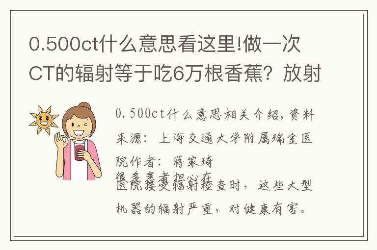 0.500ct什么意思看这里!做一次CT的辐射等于吃6万根香蕉?放射检查会对健康造成影响吗