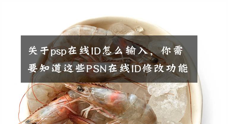 关于psp在线ID怎么输入，你需要知道这些PSN在线ID修改功能将于4月11日上线 首次修改免费