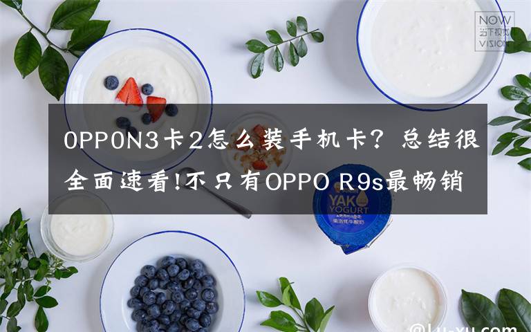 0PP0N3卡2怎么装手机卡?总结很全面速看!不只有OPPO R9s最畅销,盘点OPPO历史上经典的机型