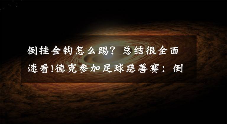 倒挂金钩怎么踢？总结很全面速看!德克参加足球慈善赛：倒挂金钩踢空气，点球射向看台