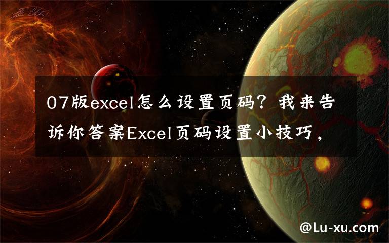 07版excel怎么设置页码?我来告诉你答案Excel页码设置小技巧,看这一篇就够了!