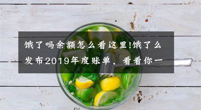 饿了吗余额怎么看这里!饿了么发布2019年度账单,看看你一年吃了多少外卖?