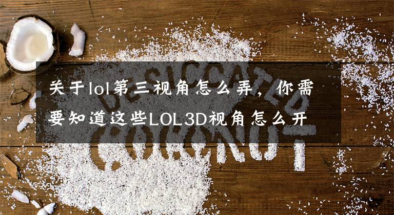 关于lol第三视角怎么弄，你需要知道这些LOL3D视角怎么开 TGP自带无限视距