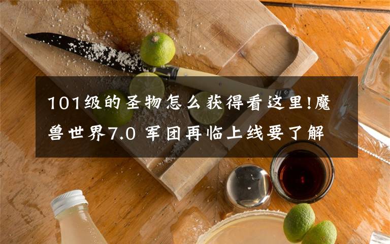 101级的圣物怎么获得看这里!魔兽世界7.0 军团再临上线要了解的事项汇总