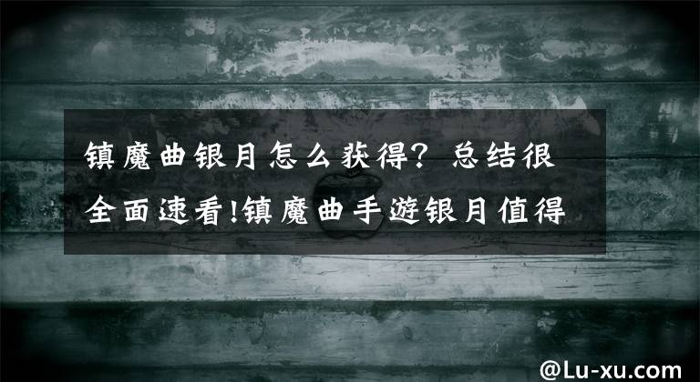 镇魔曲银月怎么获得？总结很全面速看!镇魔曲手游银月值得买吗 新灵兽银月购买建议