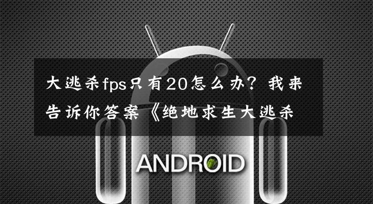 大逃杀fps只有20怎么办?我来告诉你答案《绝地求生大逃杀》落地卡顿房子加载不出来解决方法介绍