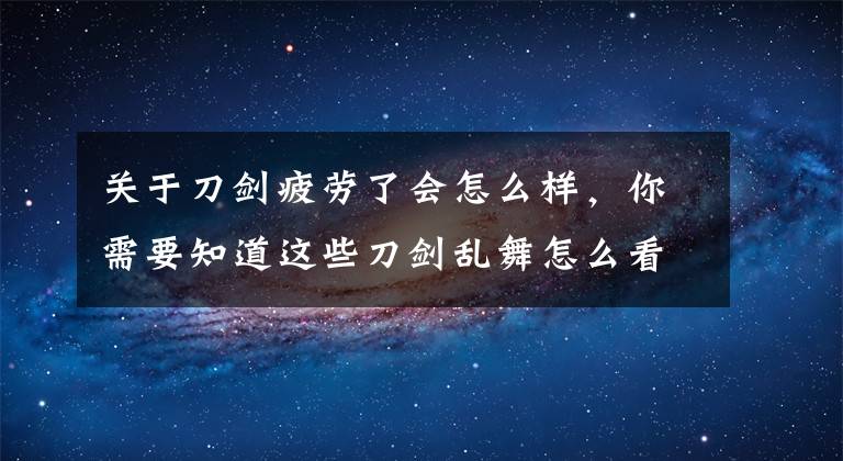 关于刀剑疲劳了会怎么样,你需要知道这些刀剑乱舞怎么看疲劳度 刀剑乱舞人物状态详解