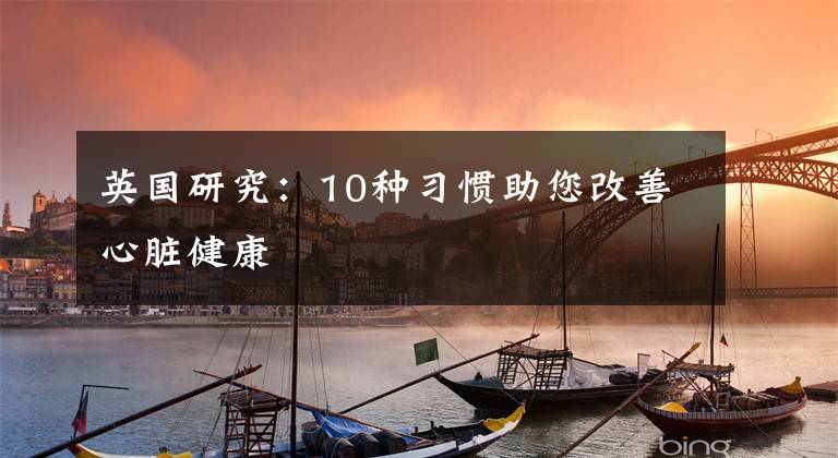 英国研究：10种习惯助您改善心脏健康