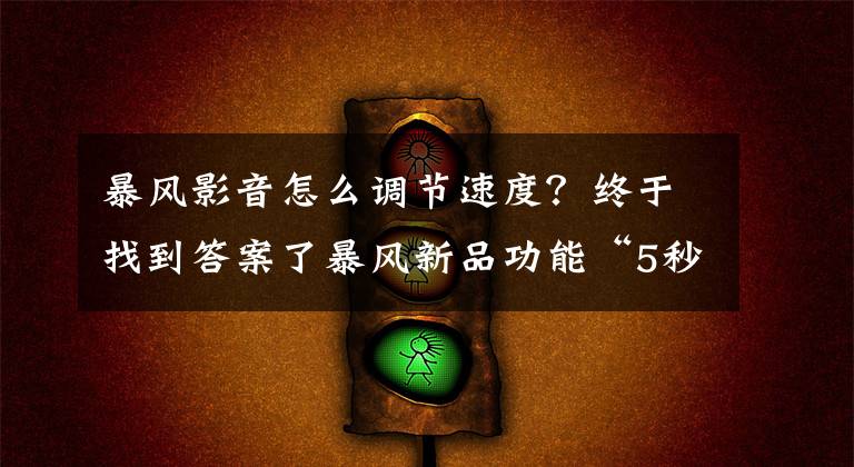 暴风影音怎么调节速度？终于找到答案了暴风新品功能“5秒极速看片”，网友：此乃观影神器！