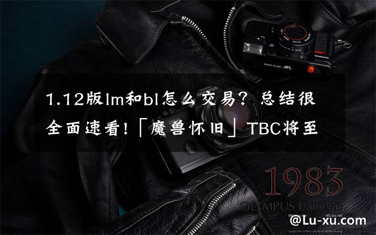 1.12版lm和bl怎么交易?总结很全面速看!「魔兽怀旧」TBC将至!“排骨”NAXX.市场判断分析