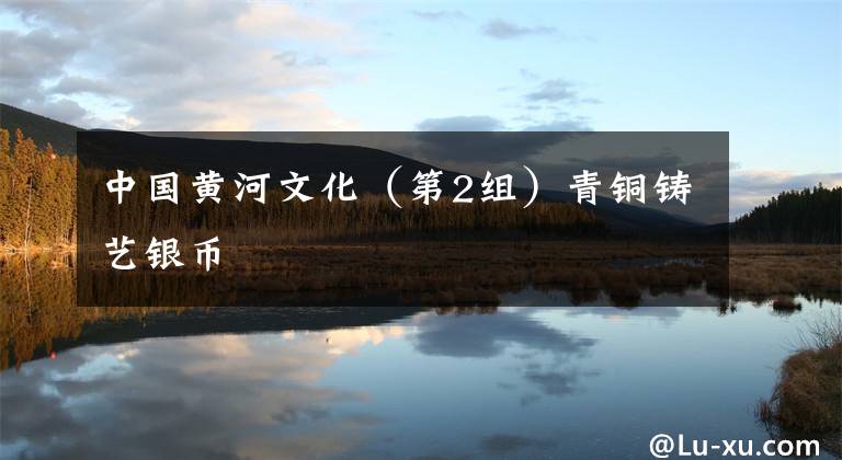 中国黄河文化(第2组)青铜铸艺银币