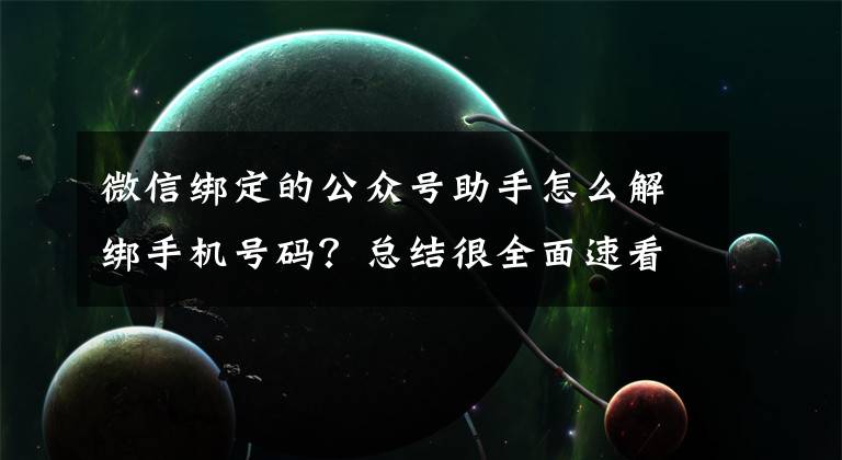 微信绑定的公众号助手怎么解绑手机号码?总结很全面速看!手机号绑定太多App?“一键解绑”功能来了