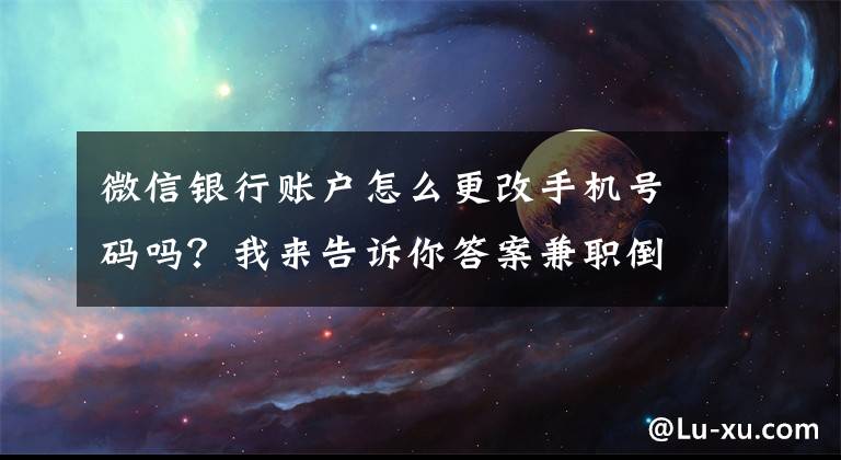 微信银行账户怎么更改手机号码吗?我来告诉你答案兼职倒卖微信号,月入过万不是梦?你以为的好生意是犯法的