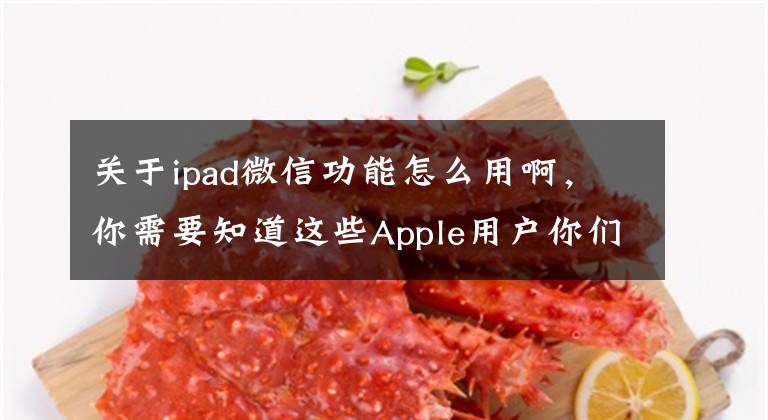 关于ipad微信功能怎么用啊,你需要知道这些Apple用户你们的微信终于迎来了更新了,看看都有哪些新功能?