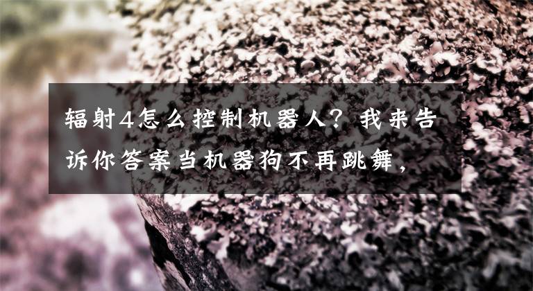 辐射4怎么控制机器人？我来告诉你答案当机器狗不再跳舞，而是背上冲锋枪，它还有那么可爱吗？