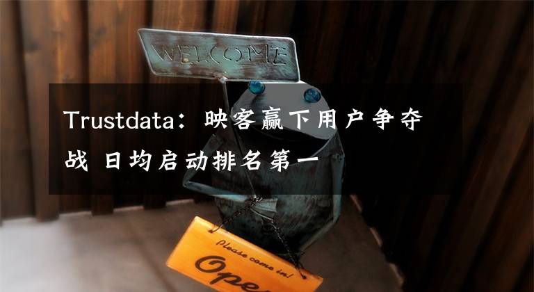 Trustdata：映客赢下用户争夺战 日均启动排名第一