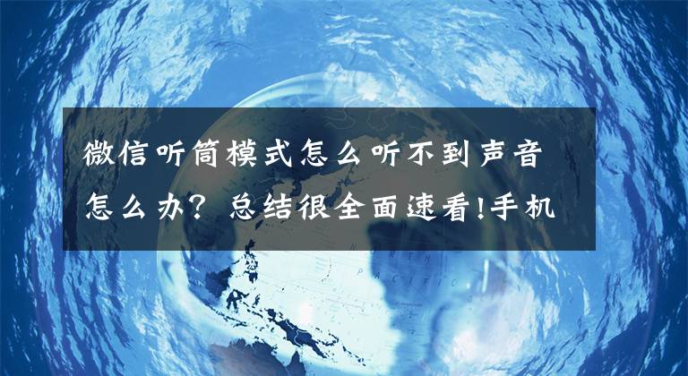微信听筒模式怎么听不到声音怎么办？总结很全面速看!手机听筒故障必杀绝技一