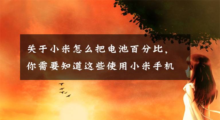 关于小米怎么把电池百分比,你需要知道这些使用小米手机你要懂得十个小技巧