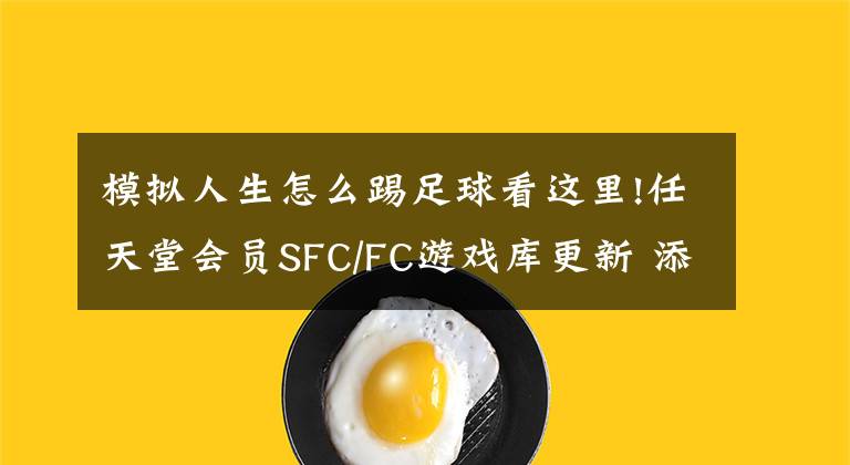 模拟人生怎么踢足球看这里!任天堂会员SFC/FC游戏库更新 添加3款经典游戏