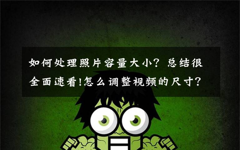 如何处理照片容量大小?总结很全面速看!怎么调整视频的尺寸?怎么样可以批量调账