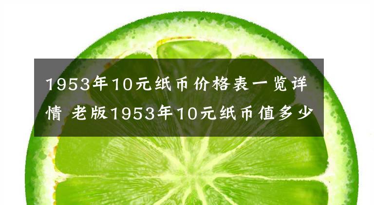 1953年10元纸币价格表一览详情 老版1953年10元纸币值多少钱啊