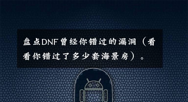 盘点DNF曾经你错过的漏洞（看看你错过了多少套海景房）。