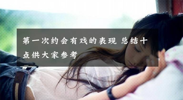 第一次约会有戏的表现 总结十点供大家参考