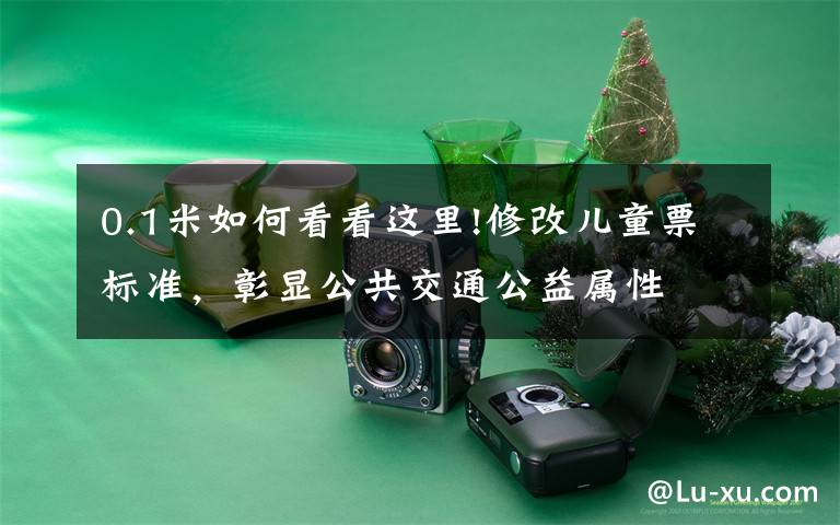 0.1米如何看看这里!修改儿童票标准,彰显公共交通公益属性