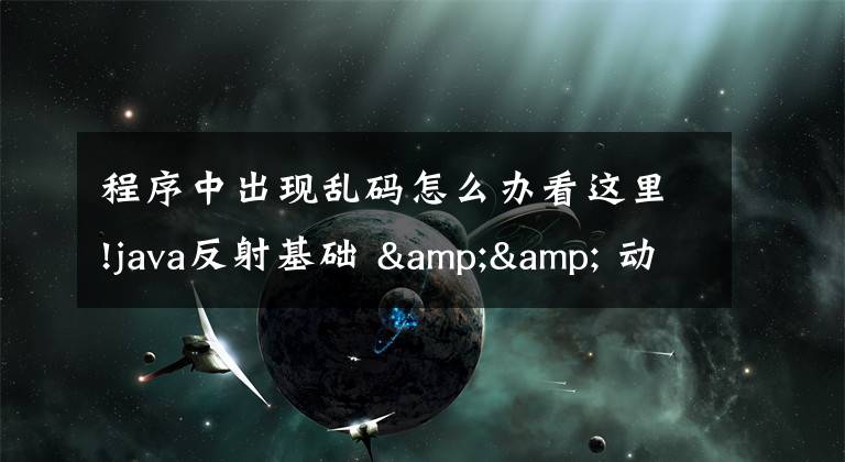 程序中出现乱码怎么办看这里!java反射基础 && 动态代理解决乱码问题 && 注解