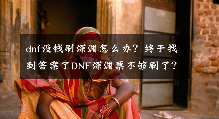 dnf没钱刷深渊怎么办？终于找到答案了DNF深渊票不够刷了？来试试这些回血手段吧