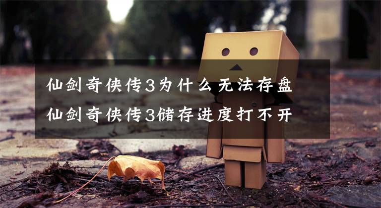 仙剑奇侠传3为什么无法存盘 仙剑奇侠传3储存进度打不开