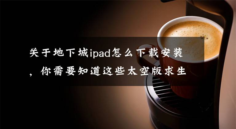 关于地下城ipad怎么下载安装，你需要知道这些太空版求生之路 《无尽地下城》即将登陆iOS平台