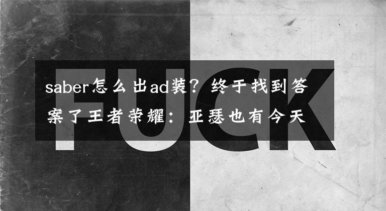 saber怎么出ad装？终于找到答案了王者荣耀：亚瑟也有今天！AD出装伤害破万新任上分王！