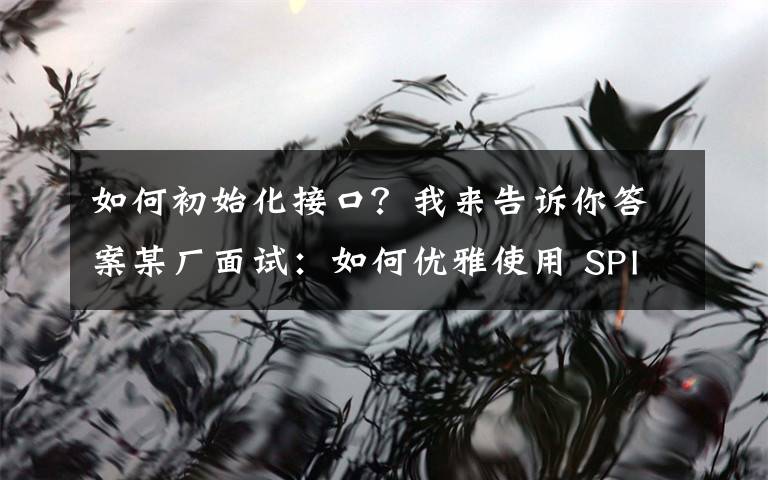 如何初始化接口?我来告诉你答案某厂面试:如何优雅使用 SPI 机制