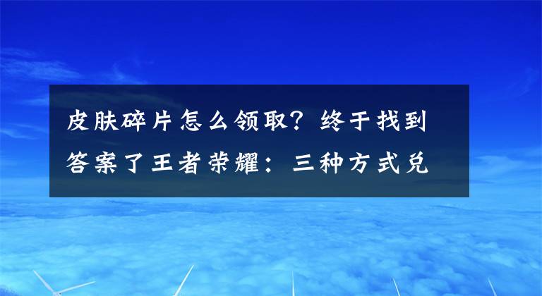 皮肤碎片怎么领取？终于找到答案了王者荣耀：三种方式兑换猎龙者，白嫖140皮肤碎片，1064拿下3史诗