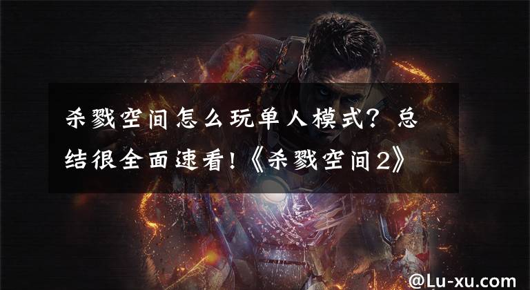 杀戮空间怎么玩单人模式？总结很全面速看!《杀戮空间2》图文评测：全新内容战人机，还能联机PVP