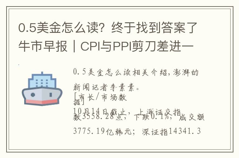 0.5美金怎么读?终于找到答案了牛市早报|CPI与PPI剪刀差进一步扩大,今日四股申购